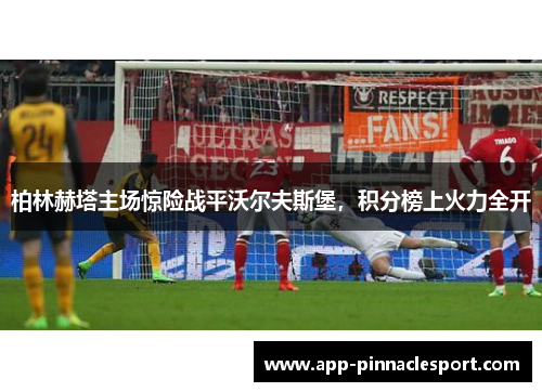 柏林赫塔主场惊险战平沃尔夫斯堡，积分榜上火力全开